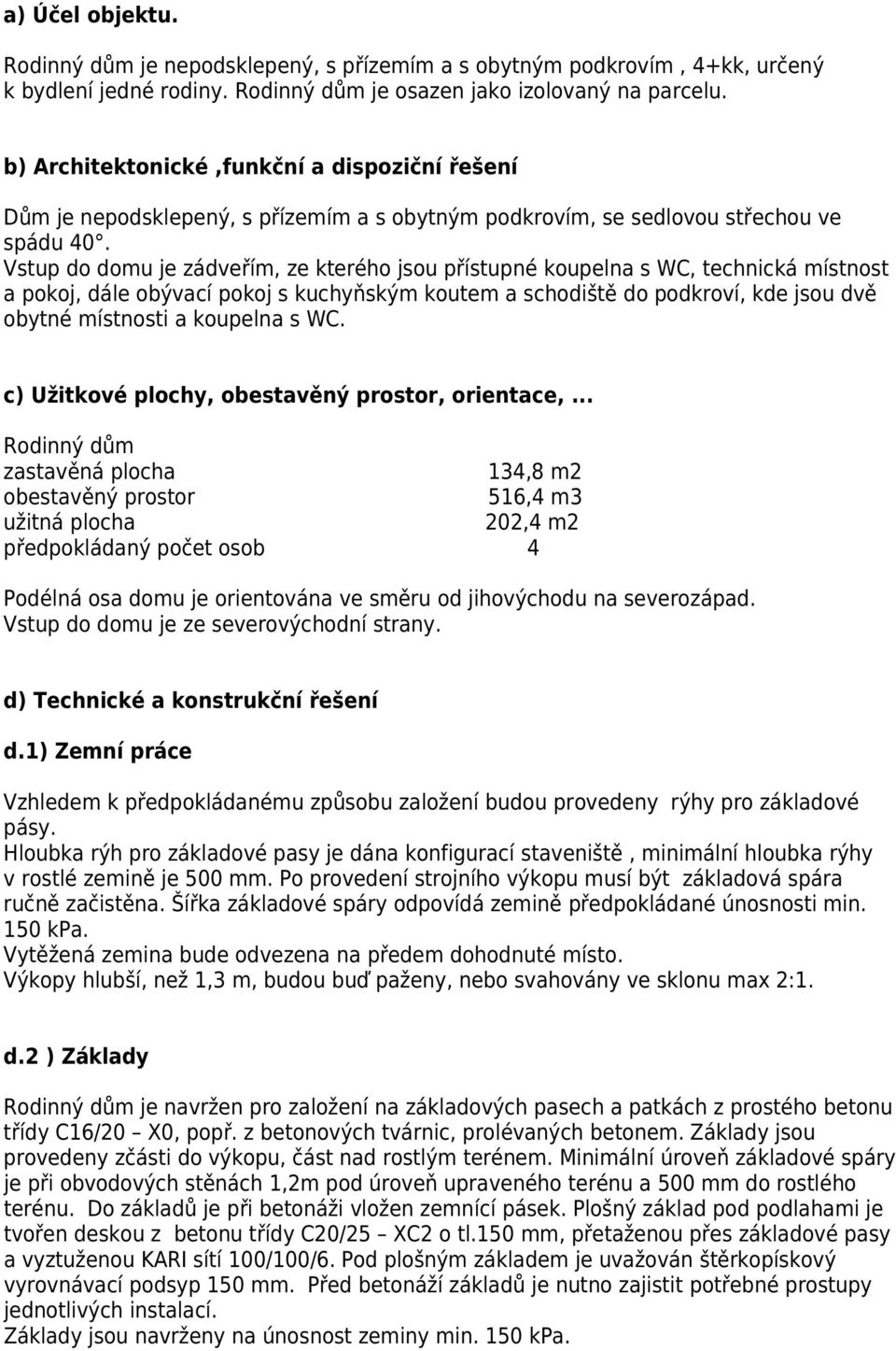 Vstup do domu je zádveřím, ze kterého jsou přístupné koupelna s WC, technická místnost a pokoj, dále obývací pokoj s kuchyňským koutem a schodiště do podkroví, kde jsou dvě obytné místnosti a