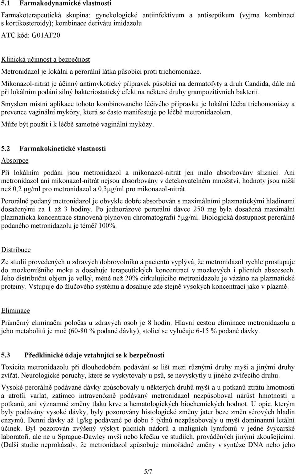 Mikonazol-nitrát je účinný antimykotický přípravek působící na dermatofyty a druh Candida, dále má při lokálním podání silný bakteriostatický efekt na některé druhy grampozitivních bakterií.