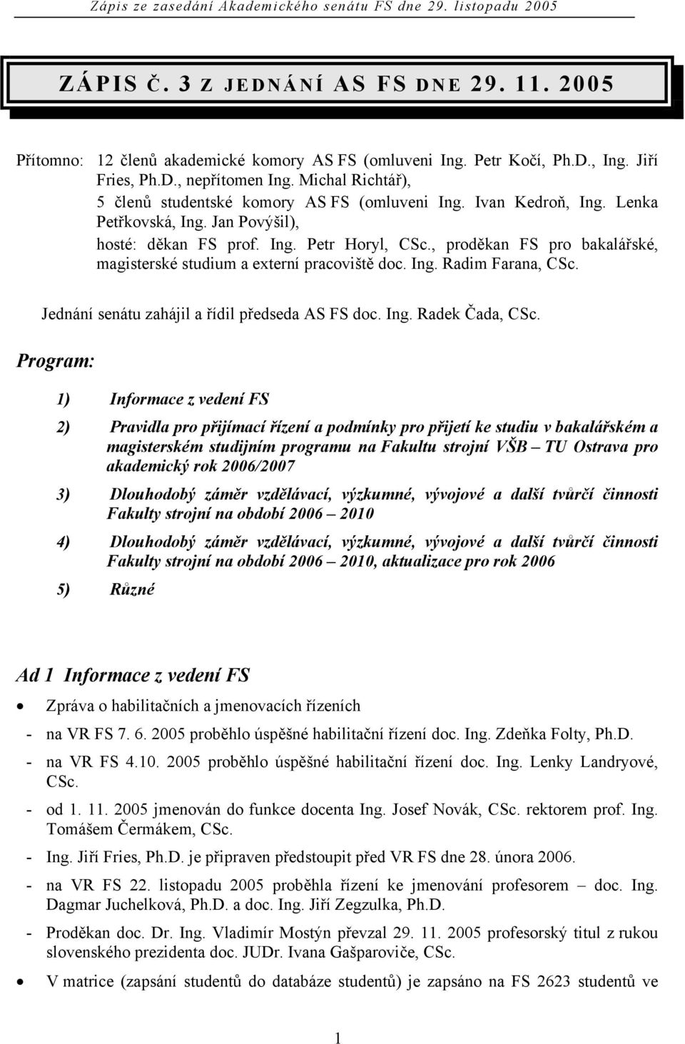 , proděkan FS pro bakalářské, magisterské studium a externí pracoviště doc. Ing. Radim Farana, CSc. Jednání senátu zahájil a řídil předseda AS FS doc. Ing. Radek Čada, CSc.