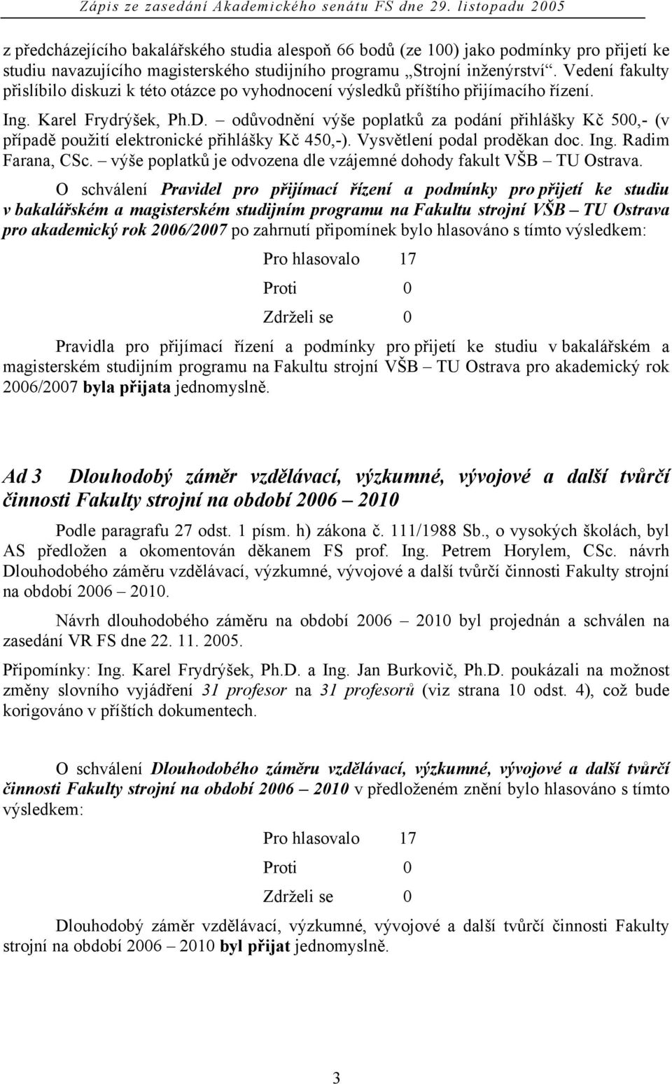 odůvodnění výše poplatků za podání přihlášky Kč 500,- (v případě použití elektronické přihlášky Kč 450,-). Vysvětlení podal proděkan doc. Ing. Radim Farana, CSc.