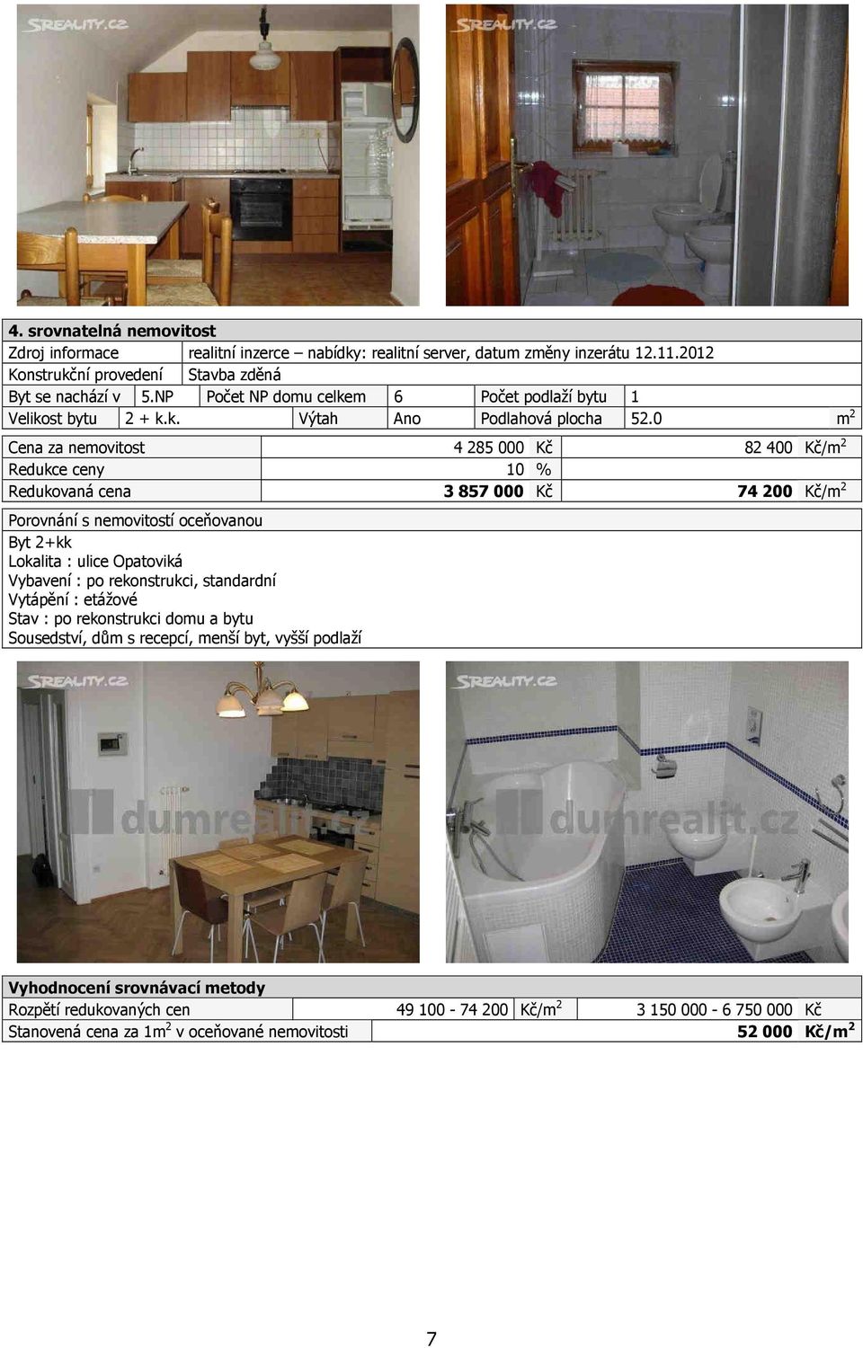 0 m 2 Cena za nemovitost 4 285 000 Kč 82 400 Kč/m 2 Redukce ceny 10 % Redukovaná cena 3 857 000 Kč 74 200 Kč/m 2 Porovnání s nemovitostí oceňovanou Byt 2+kk Lokalita : ulice Opatoviká