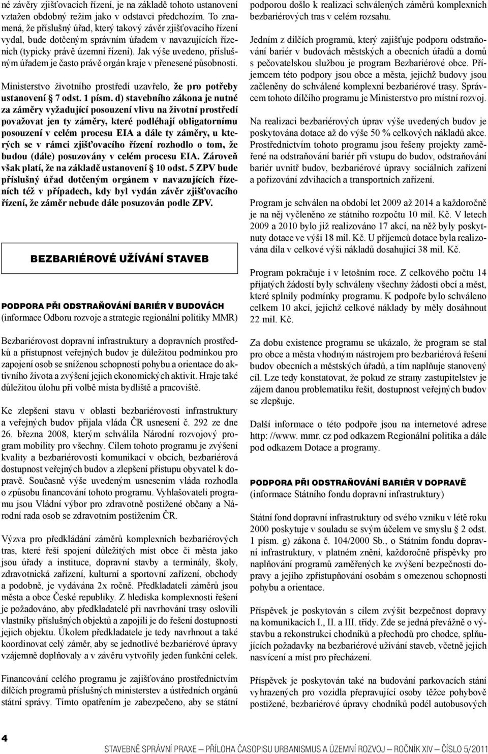 Jak výše uvedeno, příslušným úřadem je často právě orgán kraje v přenesené působnosti. Ministerstvo životního prostředí uzavřelo, že pro potřeby ustanovení 7 odst. 1 písm.