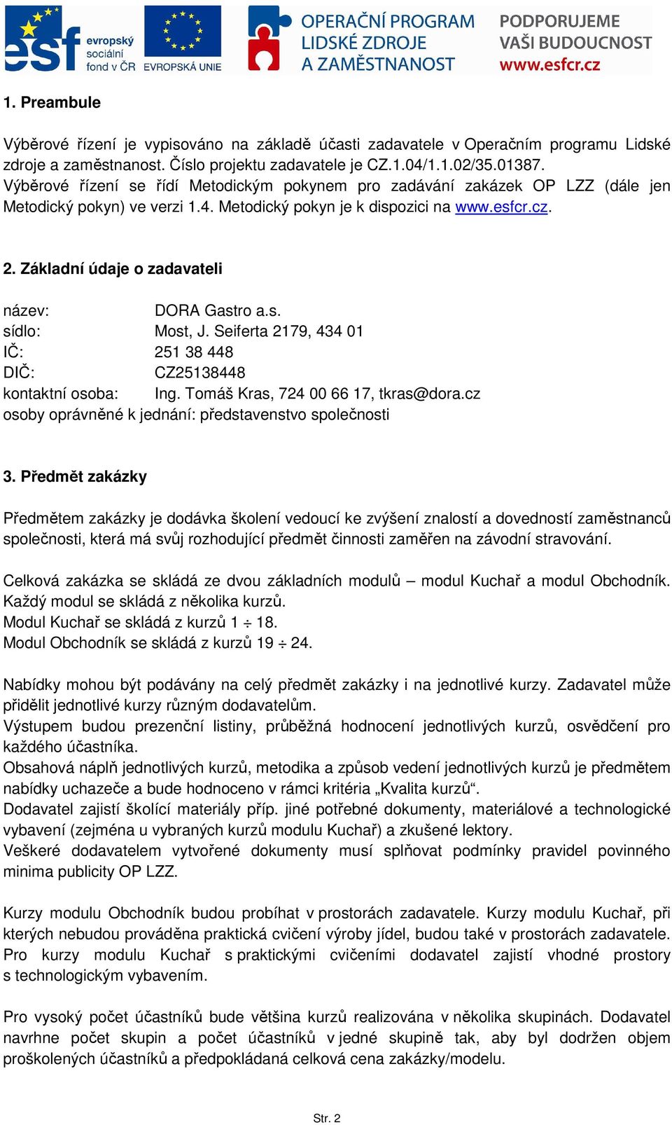 Základní údaje o zadavateli název: DORA Gastro a.s. sídlo: Most, J. Seiferta 2179, 434 01 IČ: 251 38 448 DIČ: CZ25138448 kontaktní osoba: Ing. Tomáš Kras, 724 00 66 17, tkras@dora.