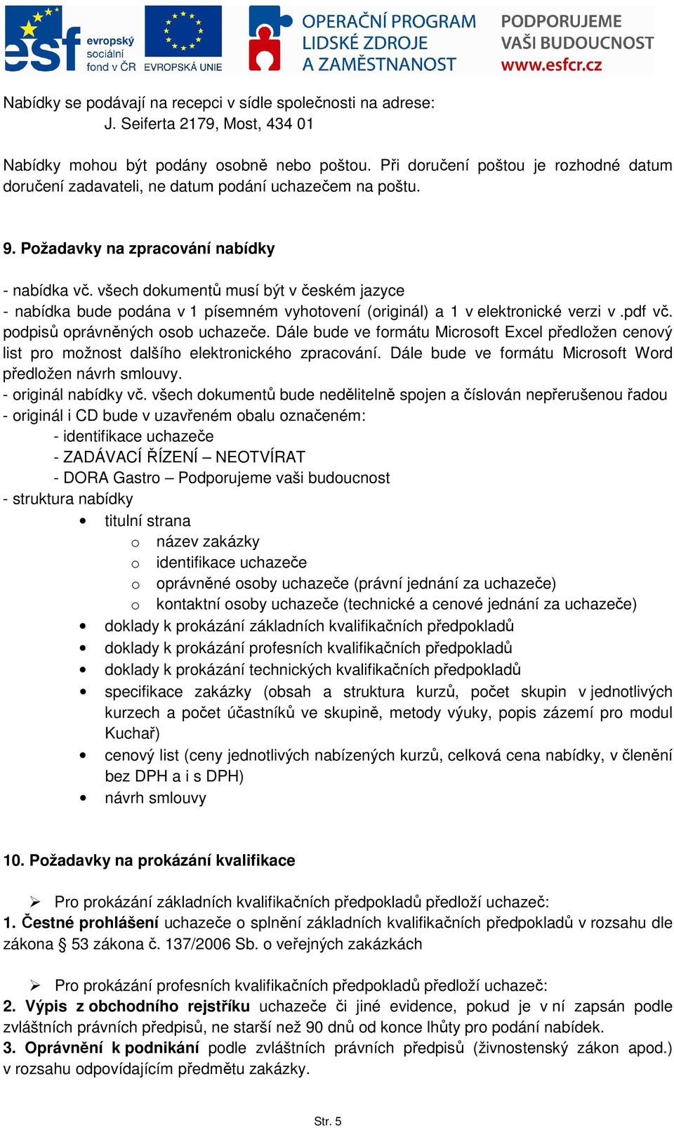 všech dokumentů musí být v českém jazyce - nabídka bude podána v 1 písemném vyhotovení (originál) a 1 v elektronické verzi v.pdf vč. podpisů oprávněných osob uchazeče.