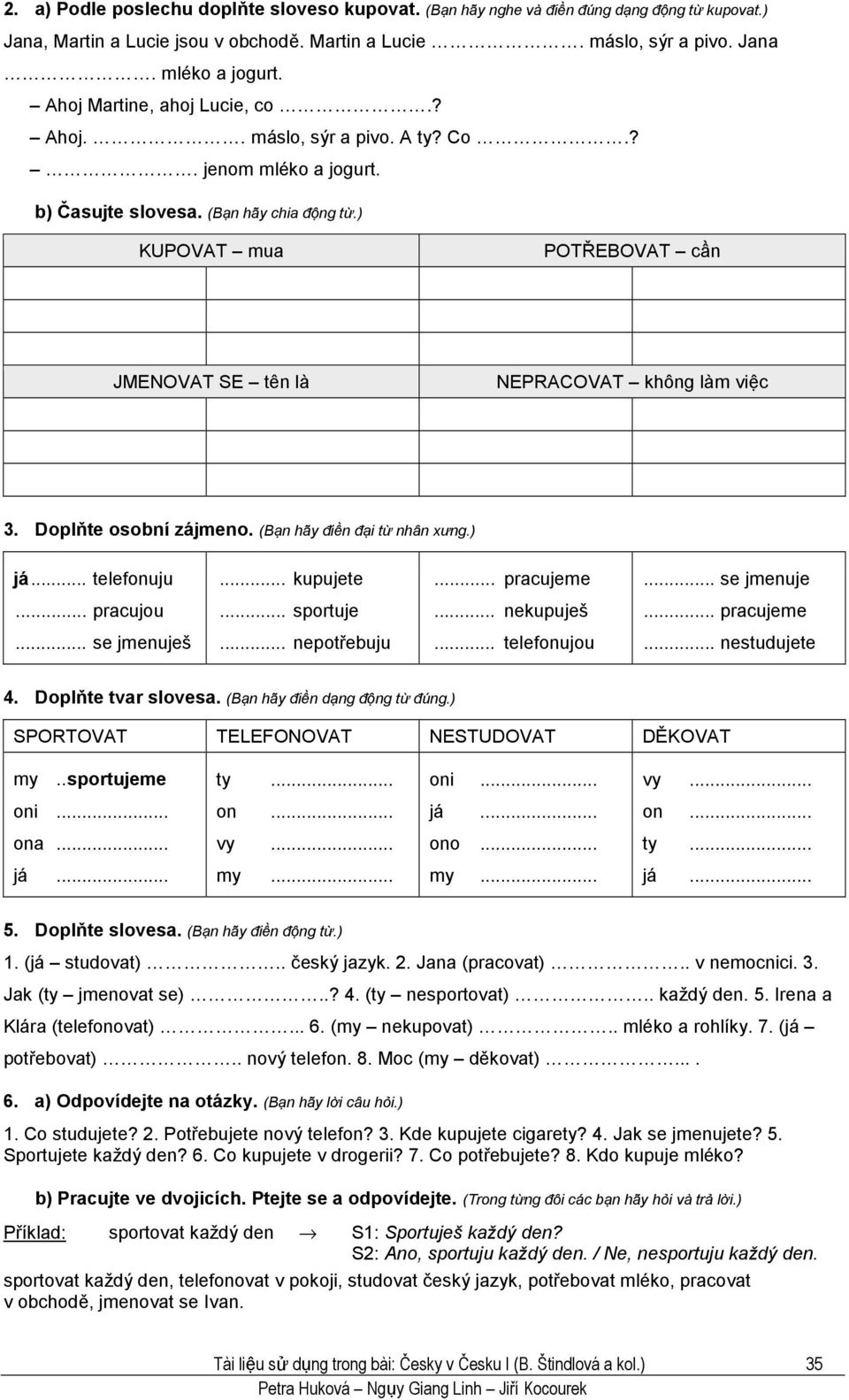 ) KUPOVAT mua POTŘEBOVAT cần JMENOVAT SE tên là NEPRACOVAT không làm việc 3. Doplňte osobní zájmeno. (Bạn hãy điền đại từ nhân xưng.) já... telefonuju... kupujete... pracujeme... se jmenuje... pracujou.