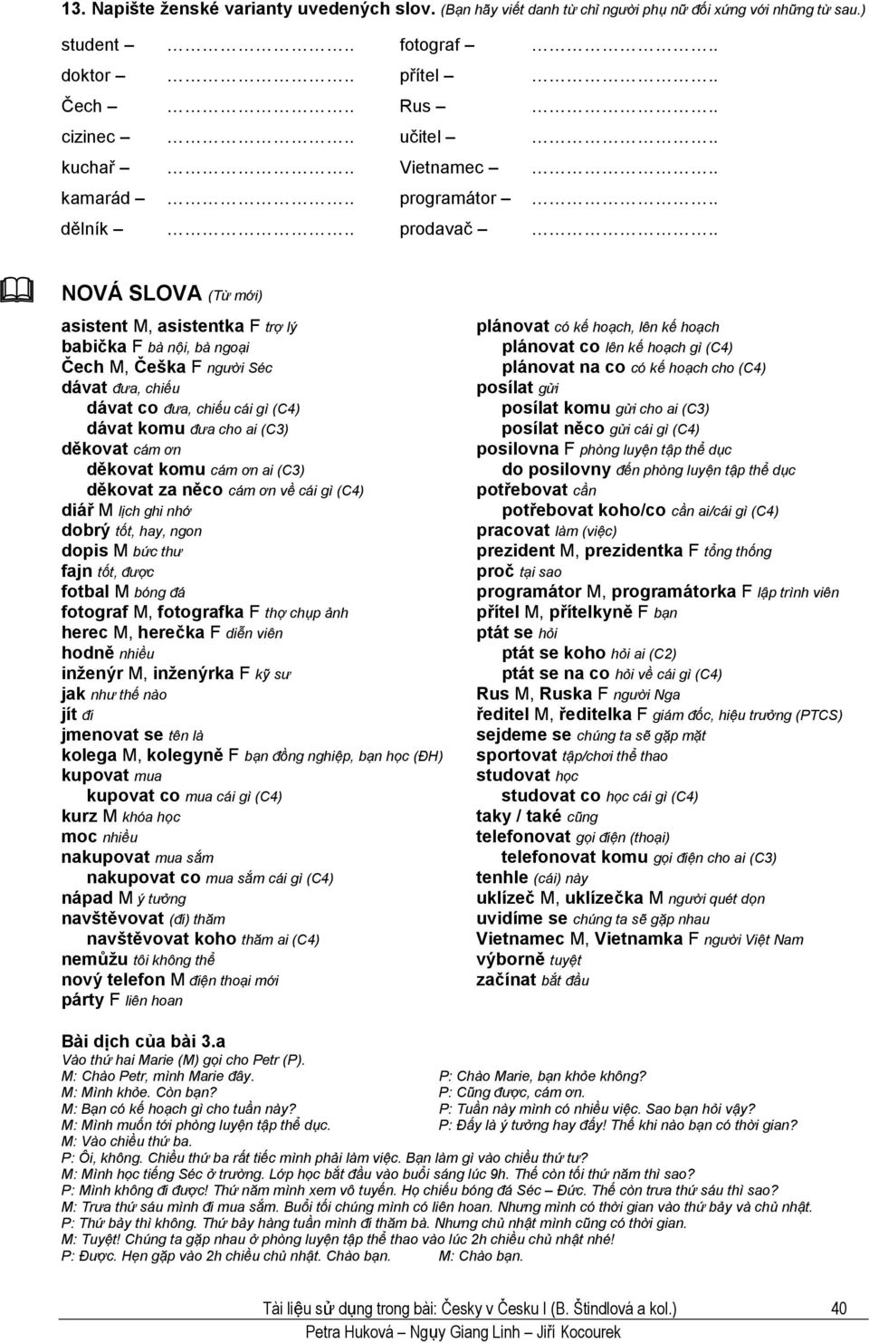 Češka F người Séc dávat đưa, chiếu dávat co đưa, chiếu cái gì (C4) dávat komu đưa cho ai (C3) děkovat cám ơn děkovat komu cám ơn ai (C3) děkovat za něco cám ơn về cái gì (C4) diář M lịch ghi nhớ