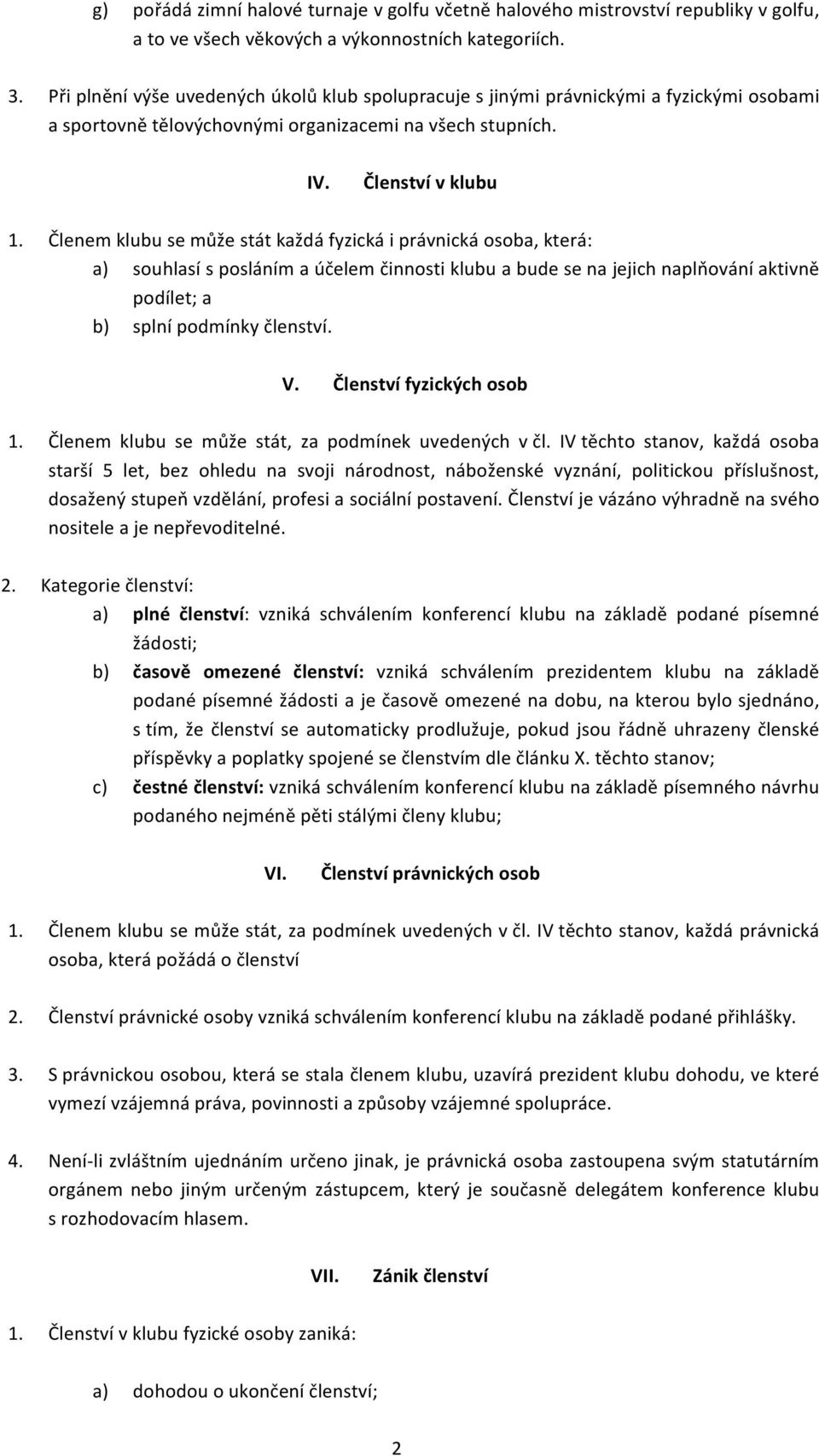 Členem klubu se může stát každá fyzická i právnická osoba, která: a) souhlasí s posláním a účelem činnosti klubu a bude se na jejich naplňování aktivně podílet; a b) splní podmínky členství. V.