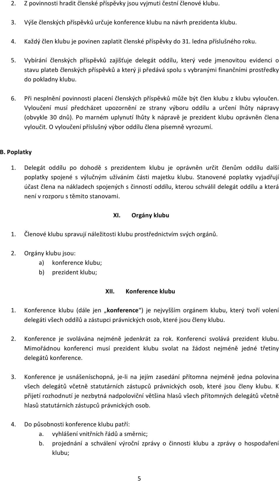 Vybírání členských příspěvků zajišťuje delegát oddílu, který vede jmenovitou evidenci o stavu plateb členských příspěvků a který ji předává spolu s vybranými finančními prostředky do pokladny klubu.