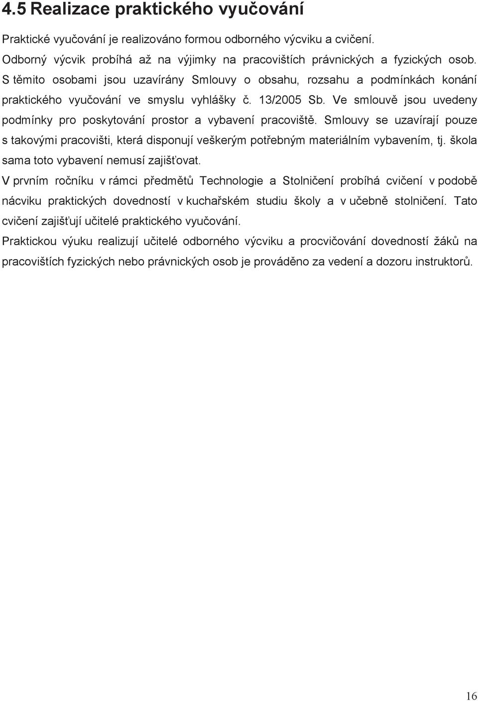 Ve smlouv jsou uvedeny podmínky pro poskytování prostor a vybavení pracovišt. Smlouvy se uzavírají pouze s takovými pracovišti, která disponují veškerým potebným materiálním vybavením, tj.