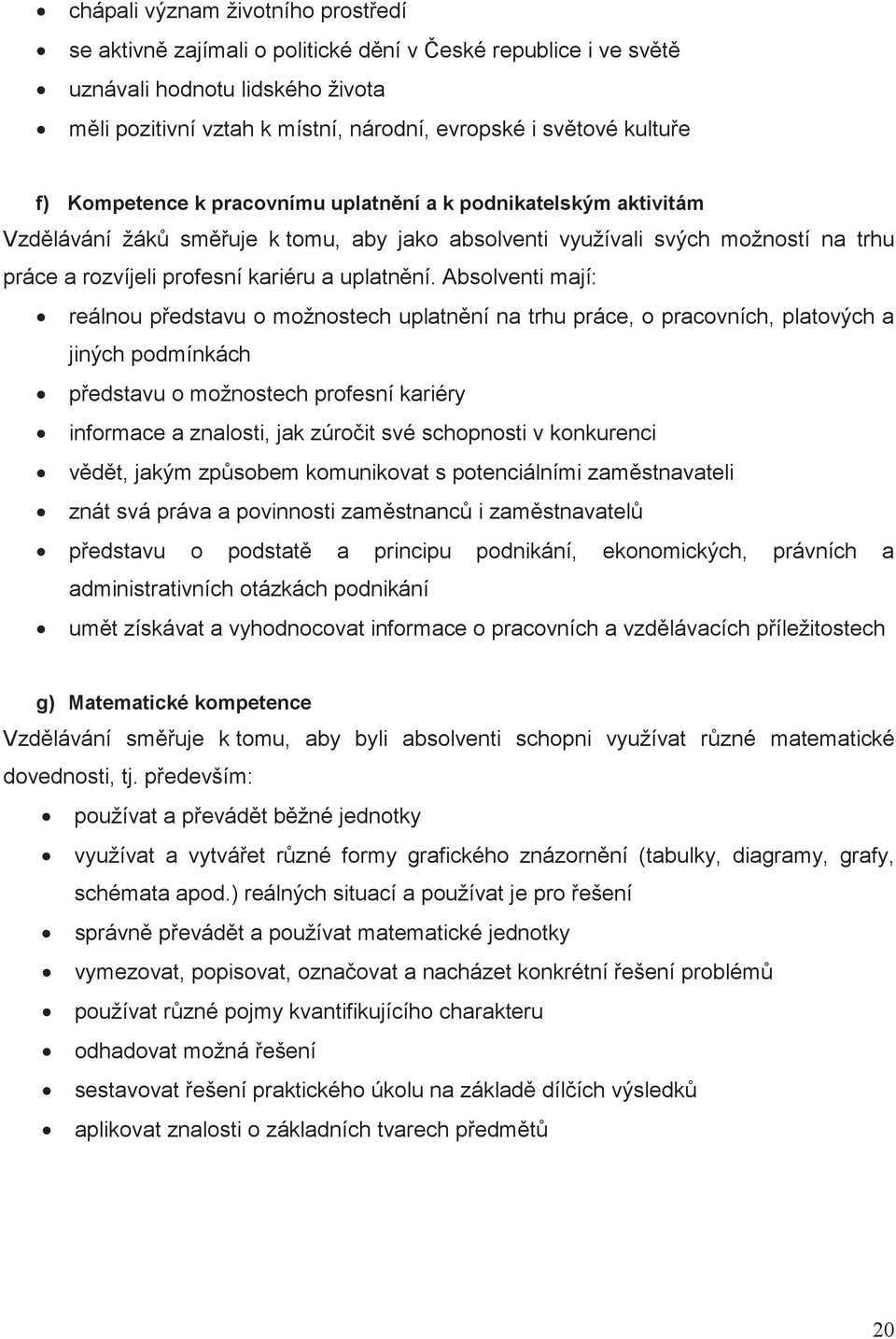 Absolventi mají: reálnou pedstavu o možnostech uplatnní na trhu práce, o pracovních, platových a jiných podmínkách pedstavu o možnostech profesní kariéry informace a znalosti, jak zúroit své