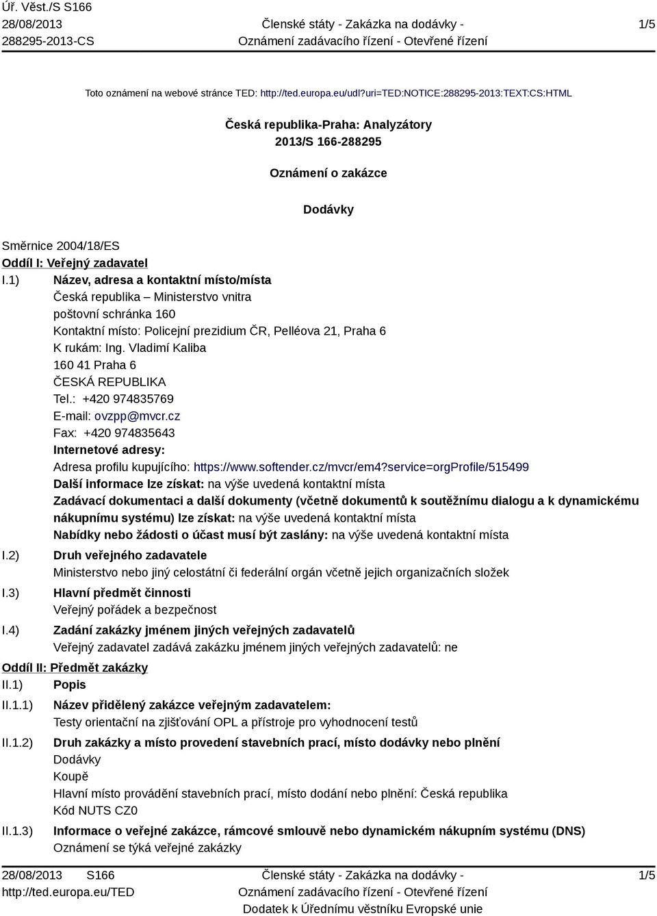 1) Název, adresa a kontaktní místo/místa Česká republika Ministerstvo vnitra poštovní schránka 160 Kontaktní místo: Policejní prezidium ČR, Pelléova 21, Praha 6 K rukám: Ing.