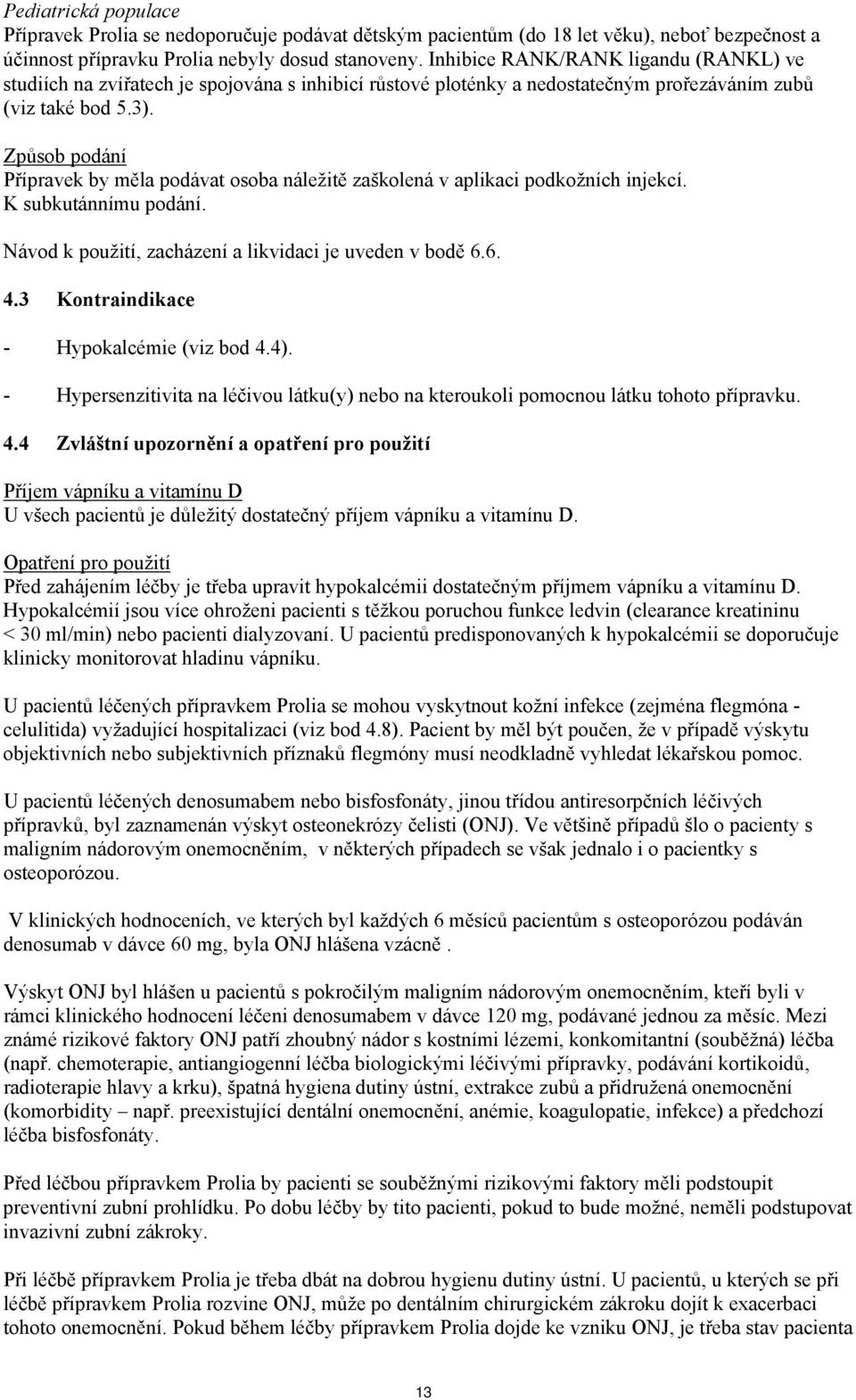 Způsob podání Přípravek by měla podávat osoba náležitě zaškolená v aplikaci podkožních injekcí. K subkutánnímu podání. Návod k použití, zacházení a likvidaci je uveden v bodě 6.6. 4.
