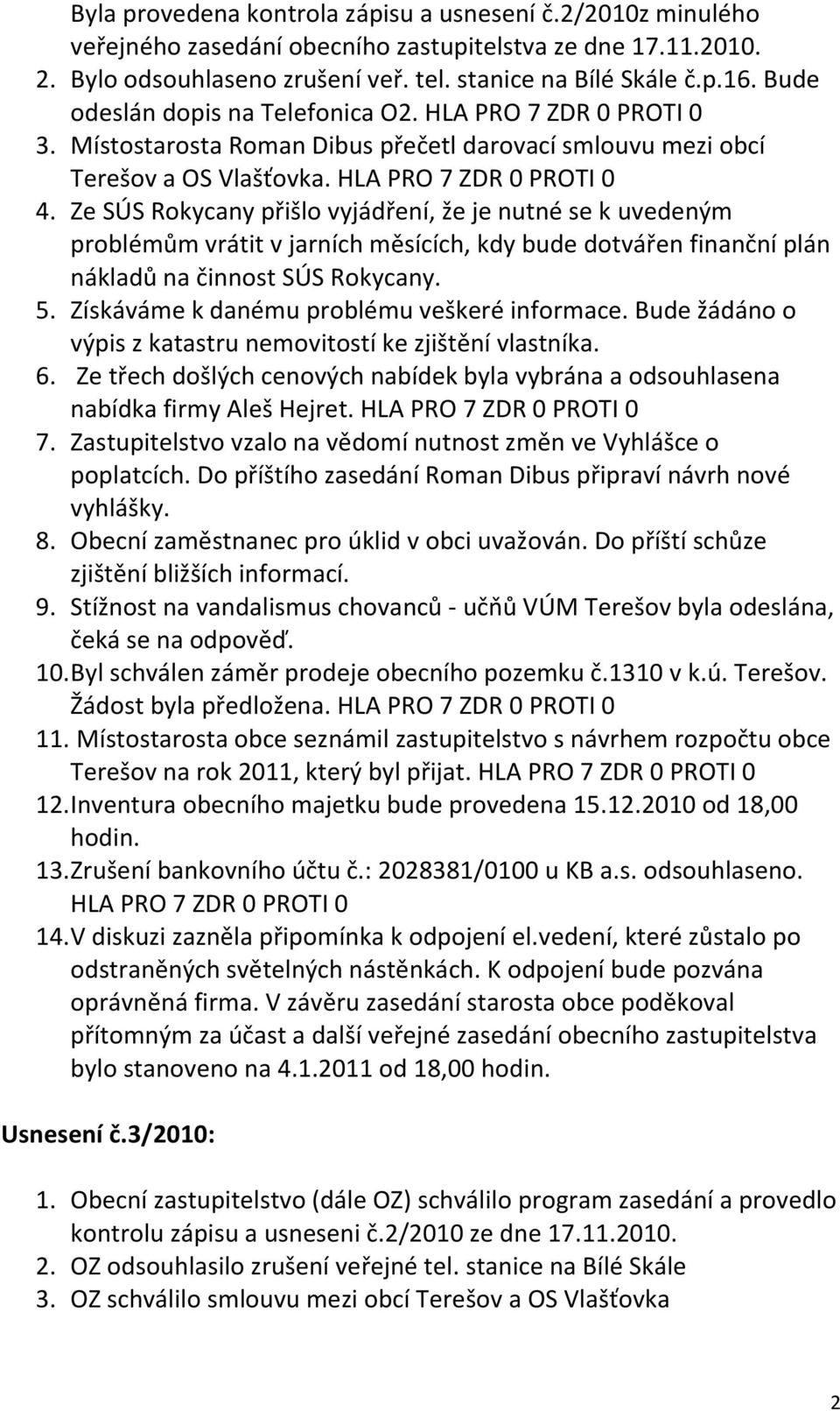 Ze SÚS Rokycany přišlo vyjádření, že je nutné se k uvedeným problémům vrátit v jarních měsících, kdy bude dotvářen finanční plán nákladů na činnost SÚS Rokycany. 5.