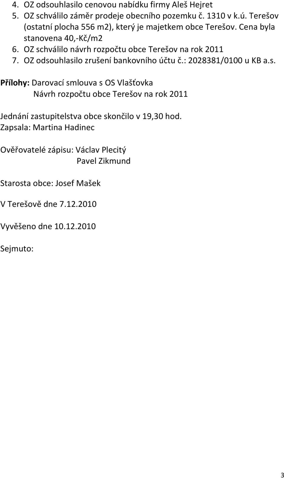 OZ odsouhlasilo zrušení bankovního účtu č.: 2028381/0100 u KB a.s. Přílohy: Darovací smlouva s OS Vlašťovka Návrh rozpočtu obce Terešov na rok 2011 Jednání zastupitelstva obce skončilo v 19,30 hod.