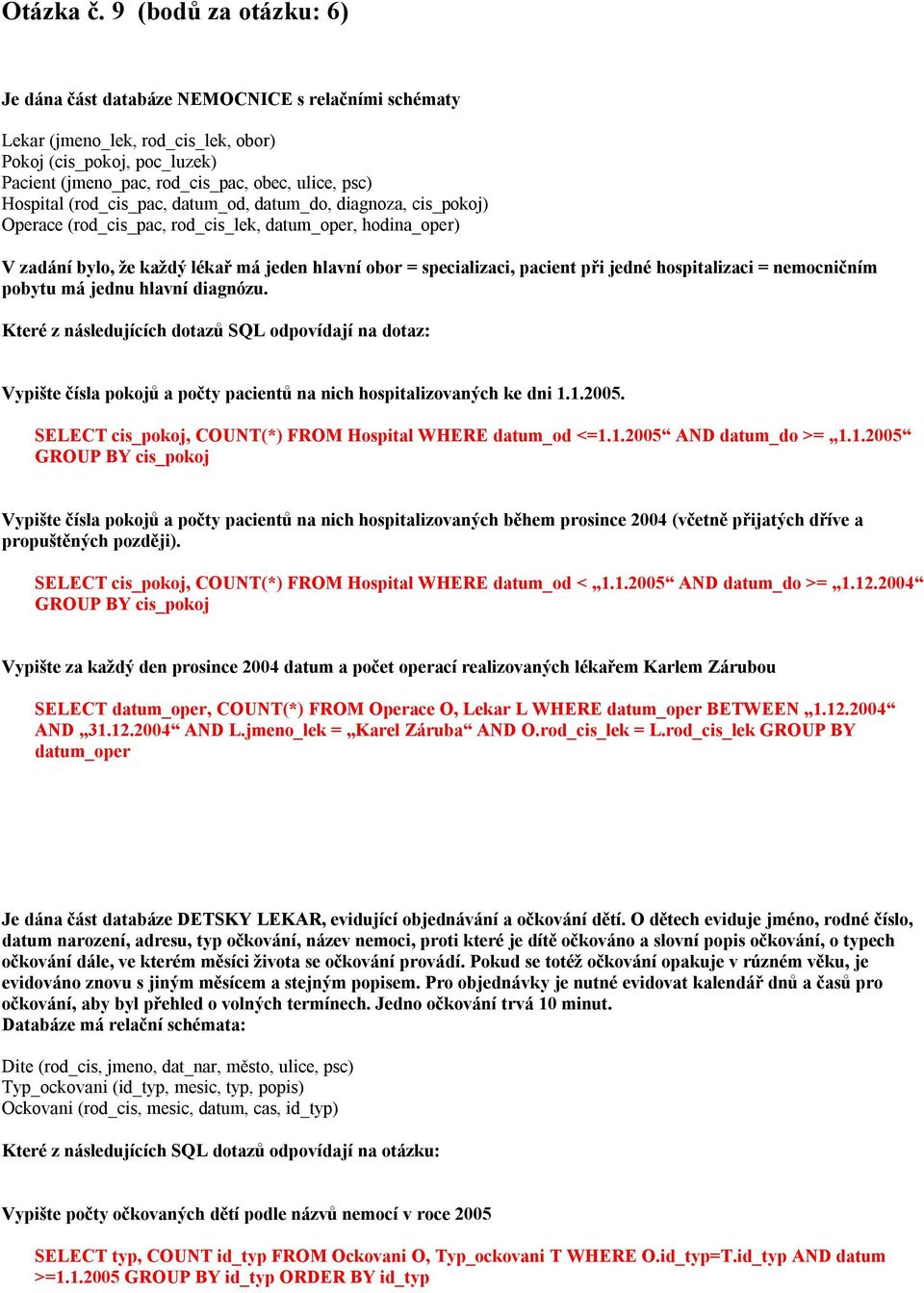 Hospital (rod_cis_pac, datum_od, datum_do, diagnoza, cis_pokoj) Operace (rod_cis_pac, rod_cis_lek, datum_oper, hodina_oper) V zadání bylo, že každý lékař má jeden hlavní obor = specializaci, pacient