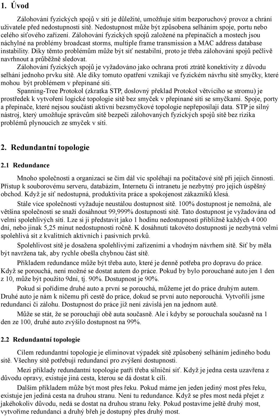 Zálohování fyzických spojů založené na přepínačích a mostech jsou náchylné na problémy broadcast storms, multiple frame transmission a MAC address database instability.