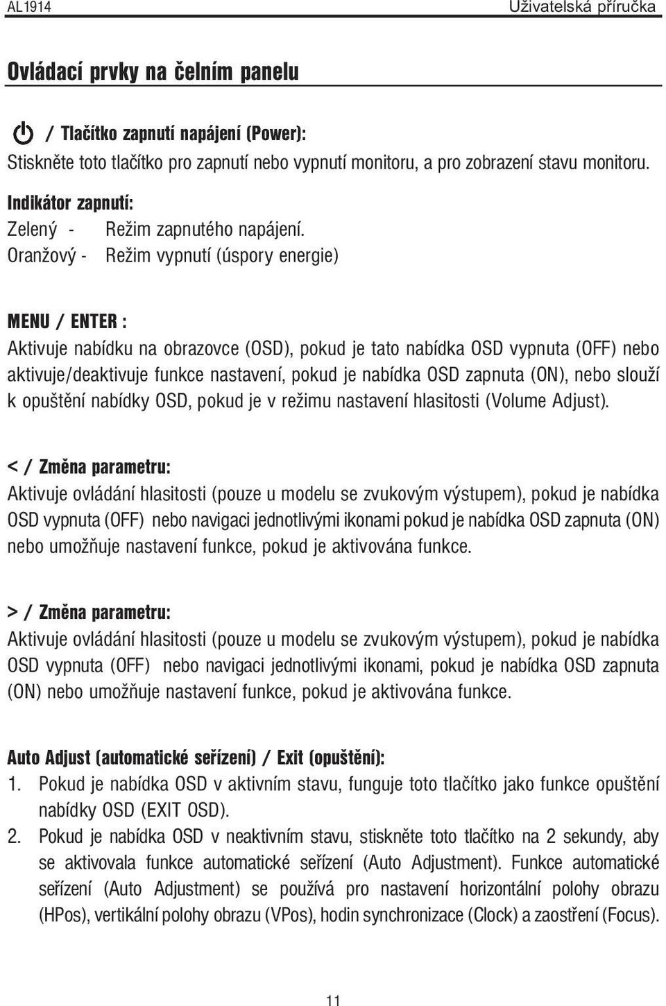 Oranžový - Režim vypnutí (úspory energie) MENU / ENTER : Aktivuje nabídku na obrazovce (OSD), pokud je tato nabídka OSD vypnuta (OFF) nebo aktivuje/deaktivuje funkce nastavení, pokud je nabídka OSD