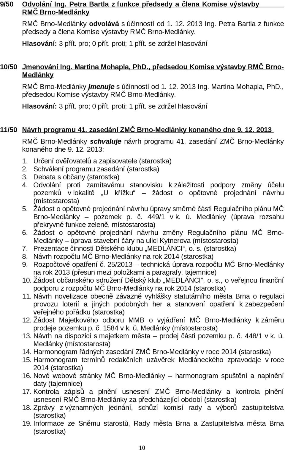 , předsedou Komise výstavby RMČ Brno- Medlánky RMČ Brno-Medlánky jmenuje s účinností od 1. 12. 2013 Ing. Martina Mohapla, PhD., předsedou Komise výstavby RMČ Brno-Medlánky. Hlasování: 3 přít.