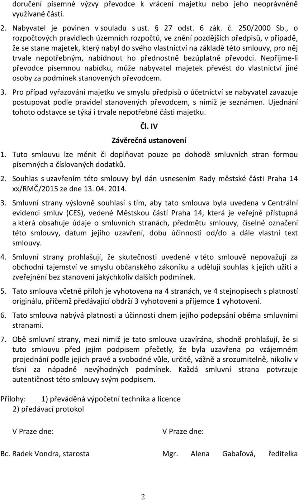 nabídnout ho přednostně bezúplatně převodci. Nepřijme-li převodce písemnou nabídku, může nabyvatel majetek převést do vlastnictví jiné osoby za podmínek stanovených převodcem. 3.