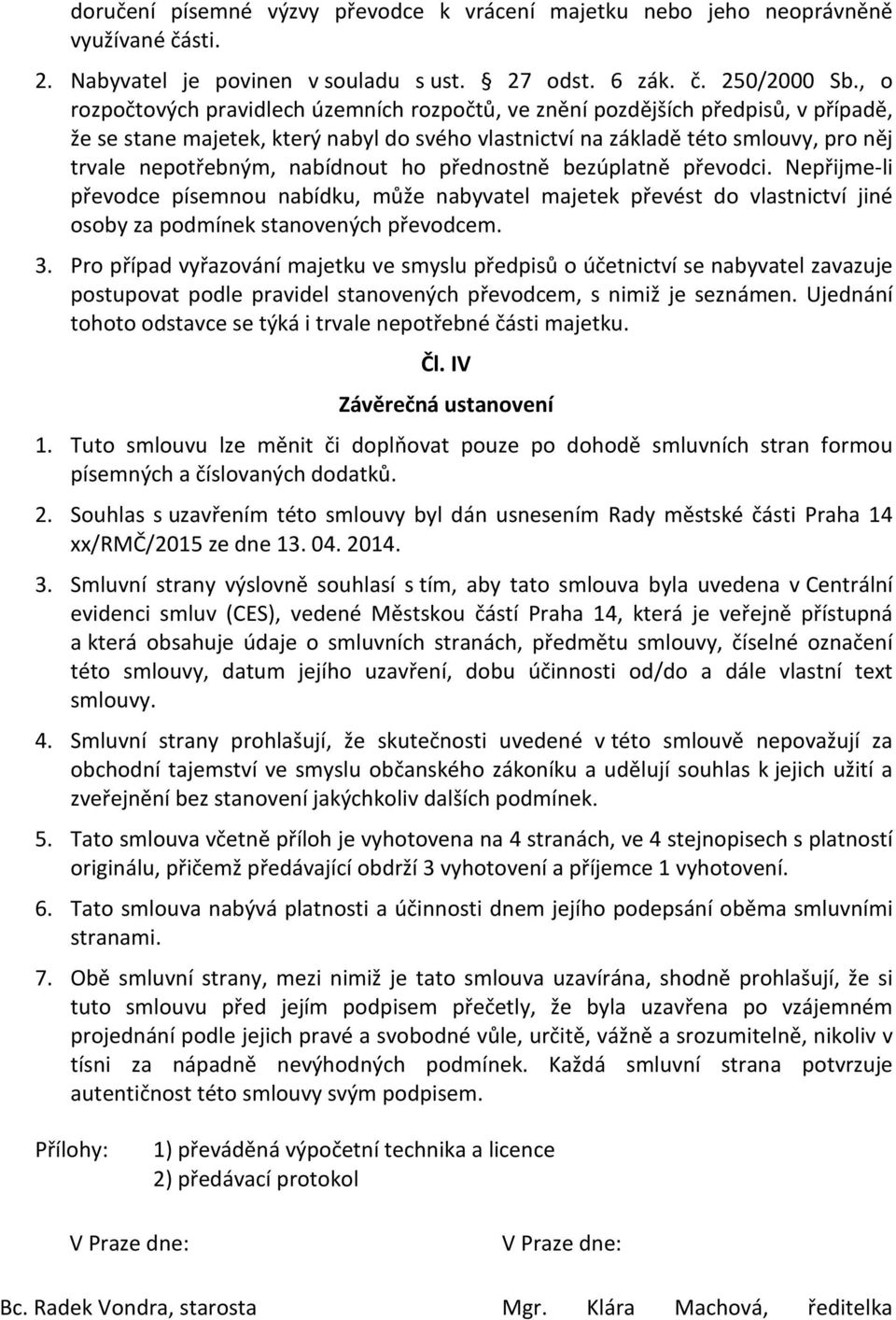 nabídnout ho přednostně bezúplatně převodci. Nepřijme-li převodce písemnou nabídku, může nabyvatel majetek převést do vlastnictví jiné osoby za podmínek stanovených převodcem. 3.