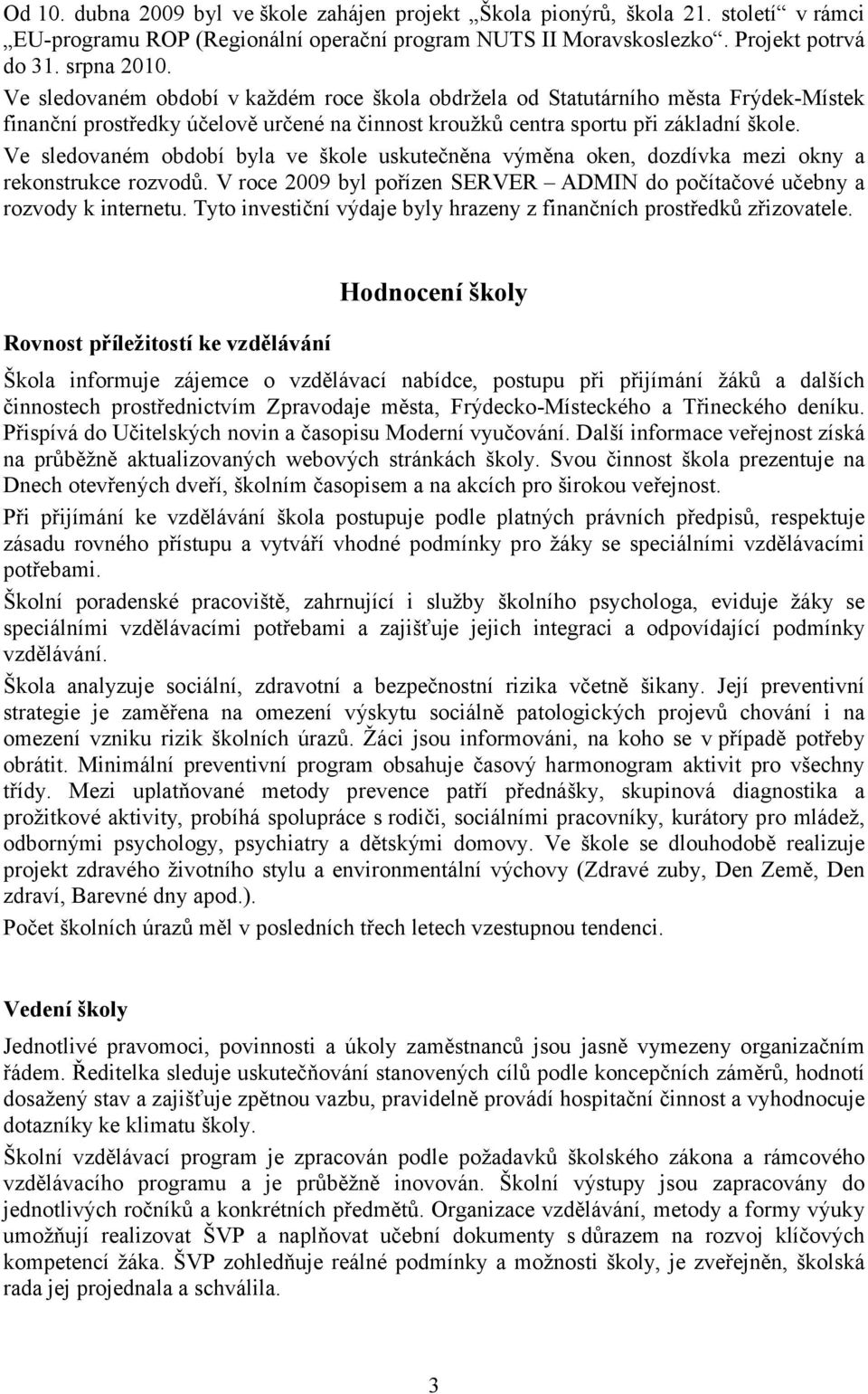Ve sledovaném období byla ve škole uskutečněna výměna oken, dozdívka mezi okny a rekonstrukce rozvodů. V roce 2009 byl pořízen SERVER ADMIN do počítačové učebny a rozvody k internetu.
