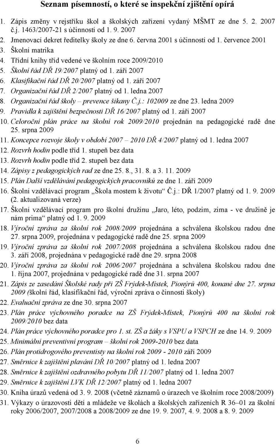 září 2007 6. Klasifikační řád DŘ 20/2007 platný od 1. září 2007 7. Organizační řád DŘ 2/2007 platný od 1. ledna 2007 8. Organizační řád školy prevence šikany Č.j.: 102009 ze dne 23. ledna 2009 9.