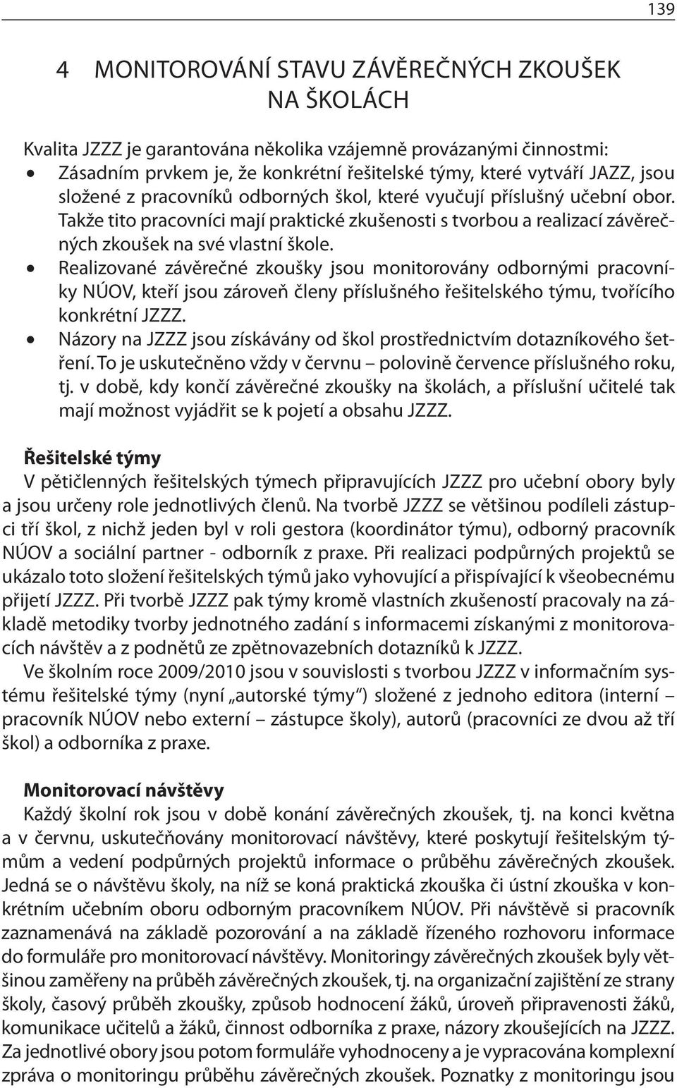 Realizované závěrečné zkoušky jsou monitorovány odbornými pracovníky NÚOV, kteří jsou zároveň členy příslušného řešitelského týmu, tvořícího konkrétní JZZZ.