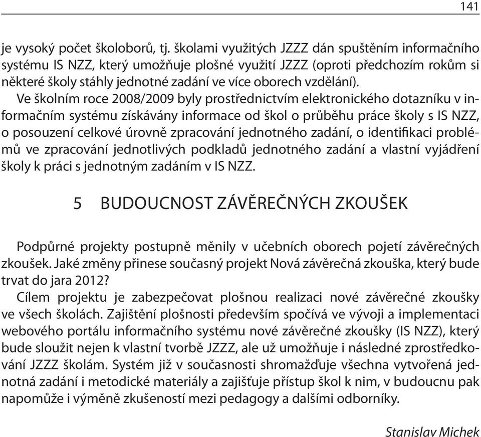 Ve školním roce 2008/2009 byly prostřednictvím elektronického dotazníku v informačním systému získávány informace od škol o průběhu práce školy s IS NZZ, o posouzení celkové úrovně zpracování