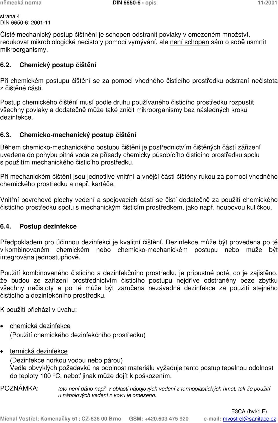 Postup chemického čištění musí podle druhu používaného čisticího prostředku rozpustit všechny povlaky a dodatečně může také zničit mikroorganismy bez následných kroků dezinfekce. 6.3.