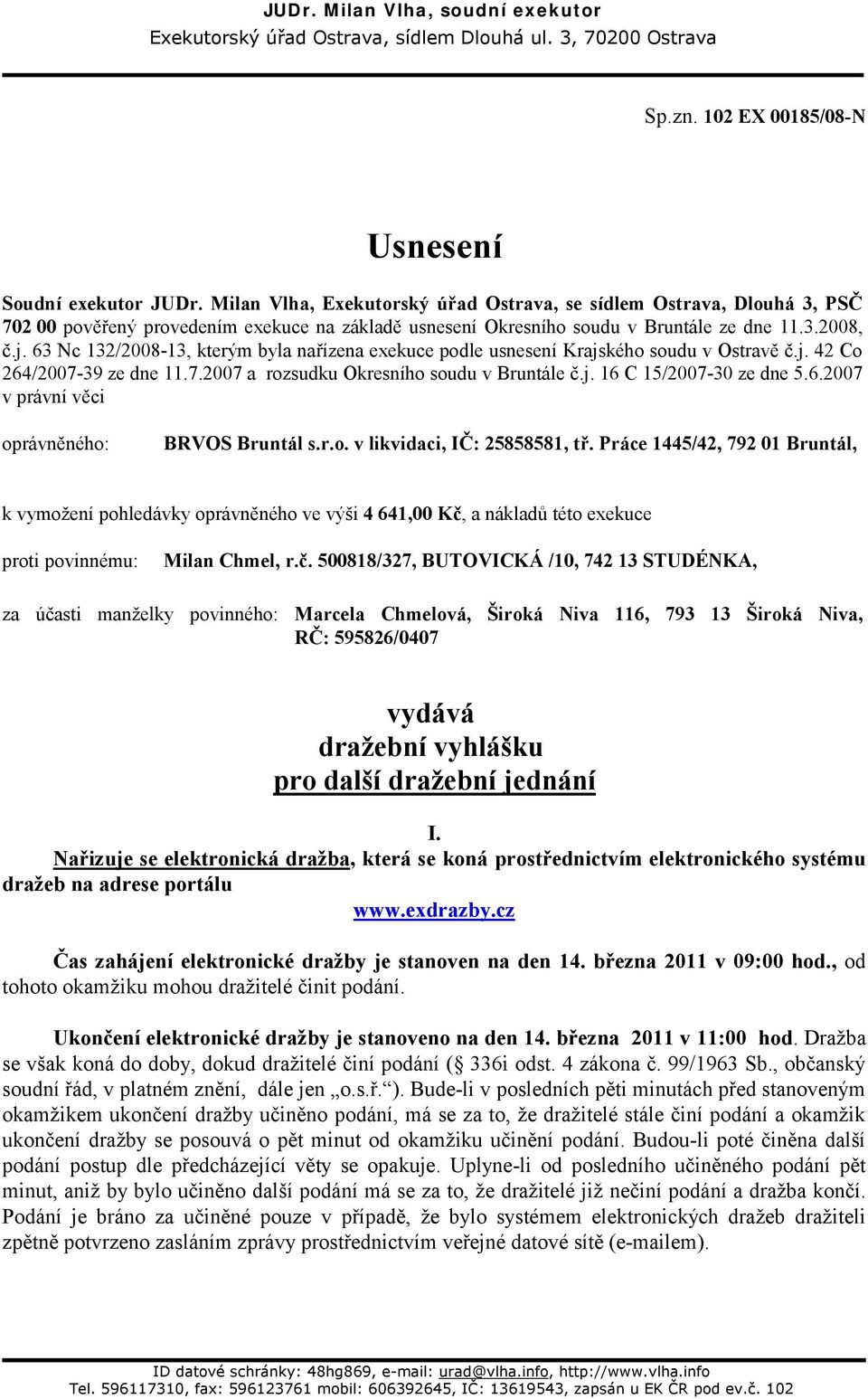 63 Nc 132/2008-13, kterým byla nařízena exekuce podle usnesení Krajského soudu v Ostravě č.j. 42 Co 264/2007-39 ze dne 11.7.2007 a rozsudku Okresního soudu v Bruntále č.j. 16 C 15/2007-30 ze dne 5.6.2007 v právní věci oprávněného: BRVOS Bruntál s.