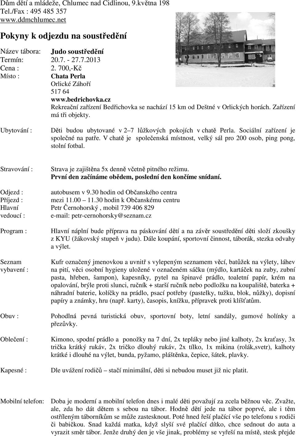 Ubytování : Děti budou ubytované v 2 7 lůžkových pokojích v chatě Perla. Sociální zařízení je společné na patře. V chatě je společenská místnost, velký sál pro 200 osob, ping pong, stolní fotbal.