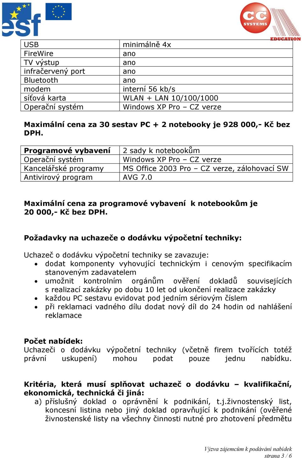 Programové vybavení 2 sady k notebookům Operační systém Windows XP Pro CZ verze Kancelářské programy MS Office 2003 Pro CZ verze, zálohovací SW Antivirový program AVG 7.