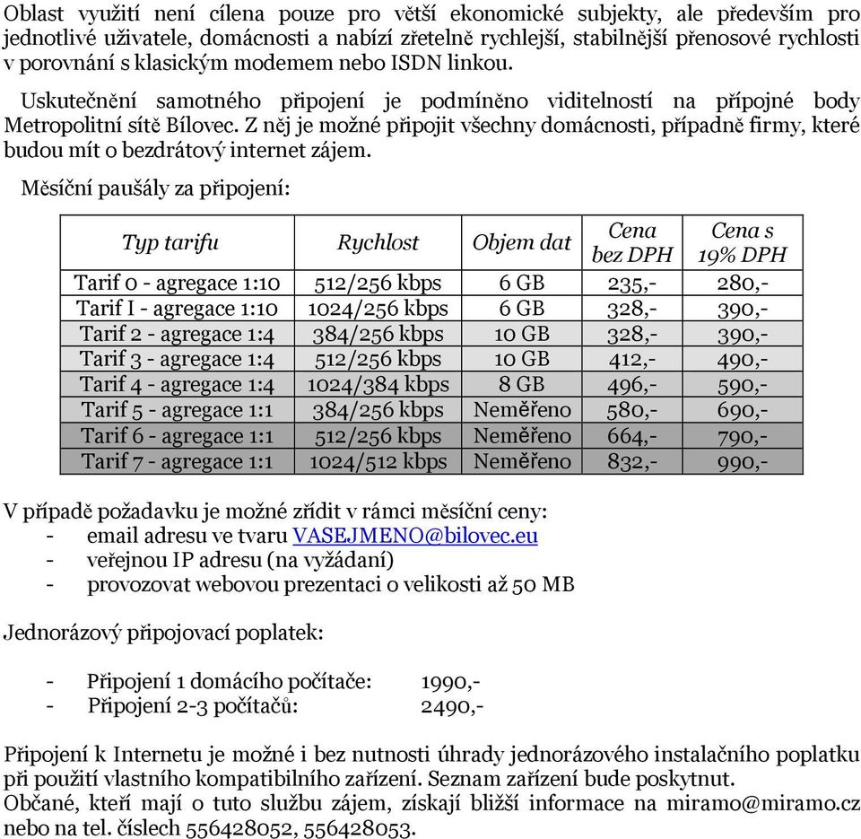 Z něj je možné připojit všechny domácnosti, případně firmy, které budou mít o bezdrátový internet zájem.