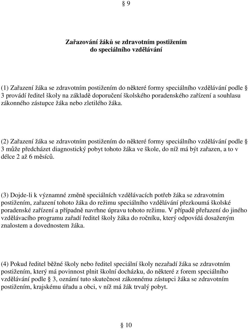 (2) Zařazení žáka se zdravotním postižením do některé formy speciálního vzdělávání podle 3 může předcházet diagnostický pobyt tohoto žáka ve škole, do níž má být zařazen, a to v délce 2 až 6 měsíců.