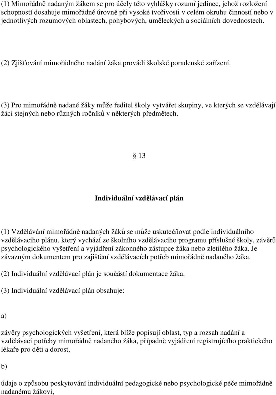 (3) Pro mimořádně nadané žáky může ředitel školy vytvářet skupiny, ve kterých se vzdělávají žáci stejných nebo různých ročníků v některých předmětech.