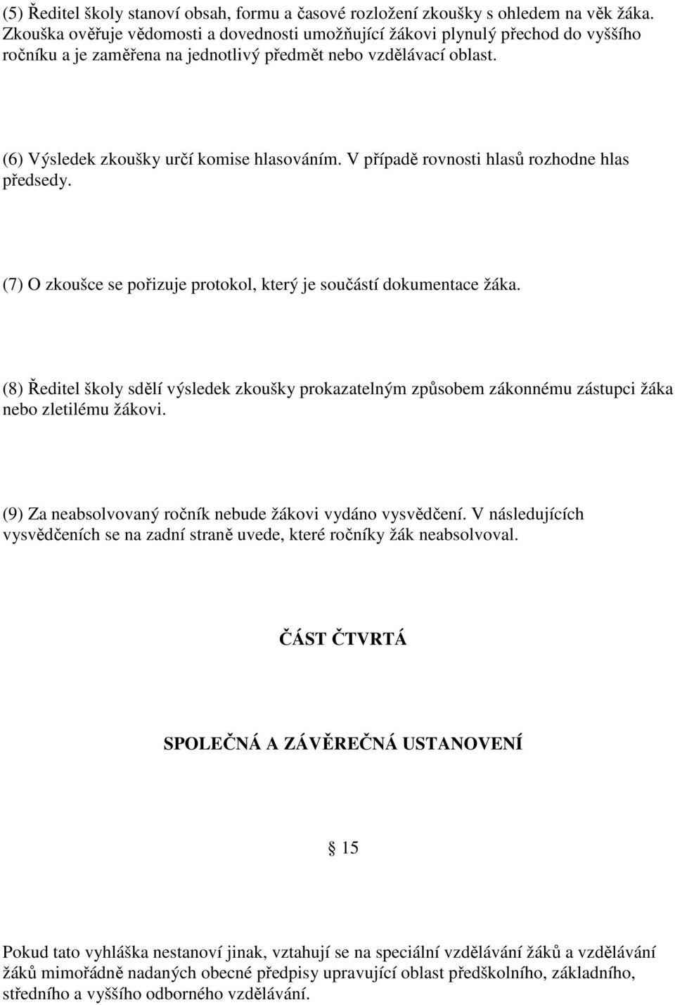 V případě rovnosti hlasů rozhodne hlas předsedy. (7) O zkoušce se pořizuje protokol, který je součástí dokumentace žáka.