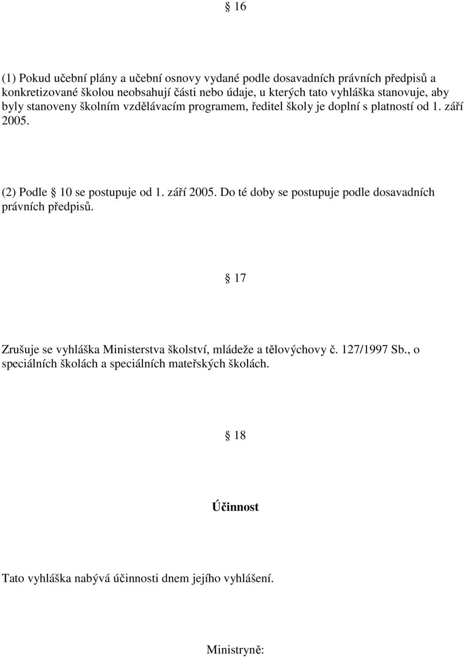 (2) Podle 10 se postupuje od 1. září 2005. Do té doby se postupuje podle dosavadních právních předpisů.