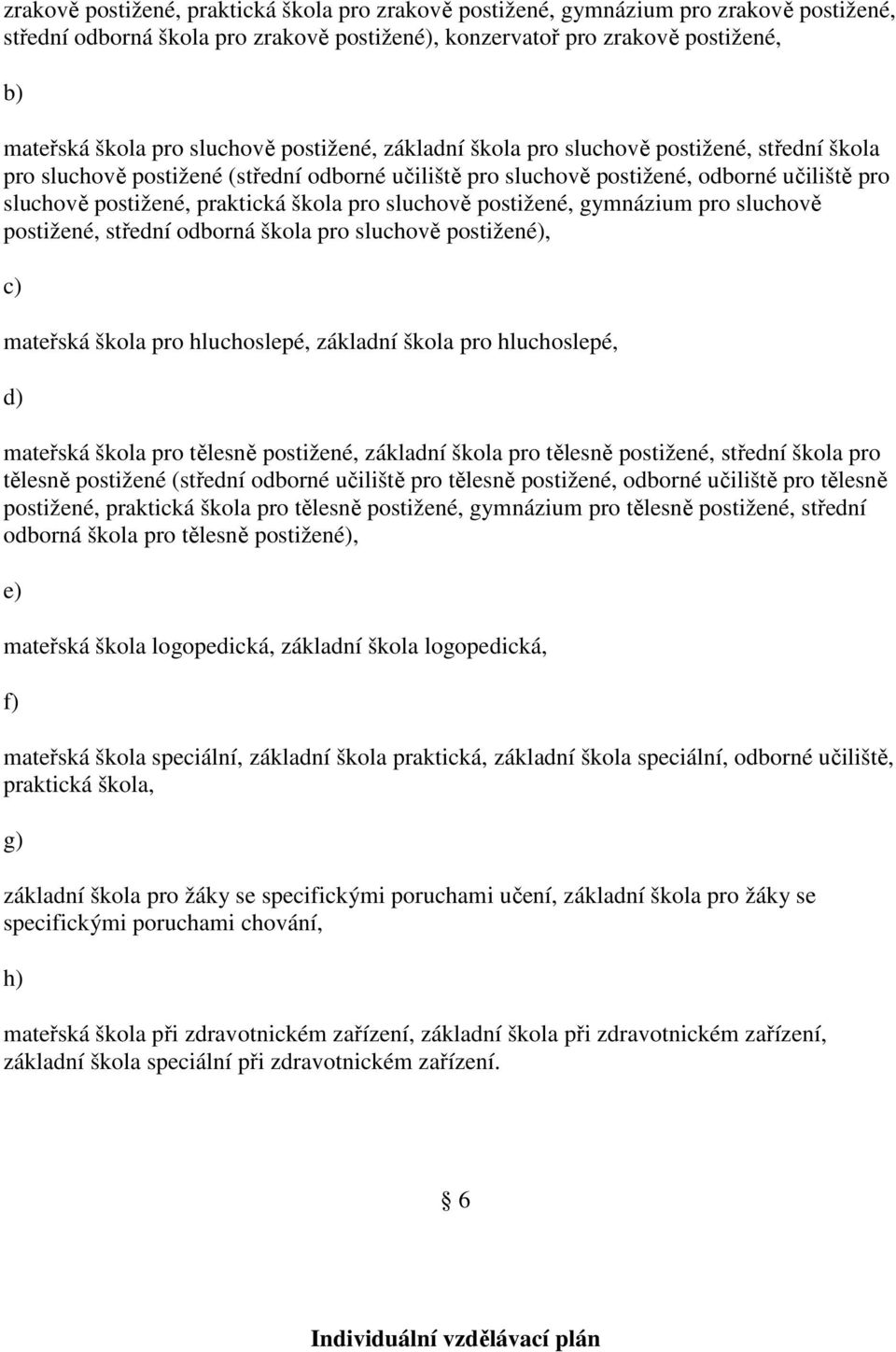 škola pro sluchově postižené, gymnázium pro sluchově postižené, střední odborná škola pro sluchově postižené), c) mateřská škola pro hluchoslepé, základní škola pro hluchoslepé, d) mateřská škola pro