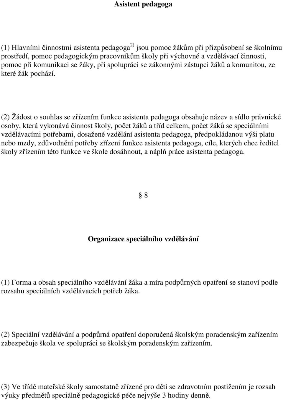 (2) Žádost o souhlas se zřízením funkce asistenta pedagoga obsahuje název a sídlo právnické osoby, která vykonává činnost školy, počet žáků a tříd celkem, počet žáků se speciálními vzdělávacími