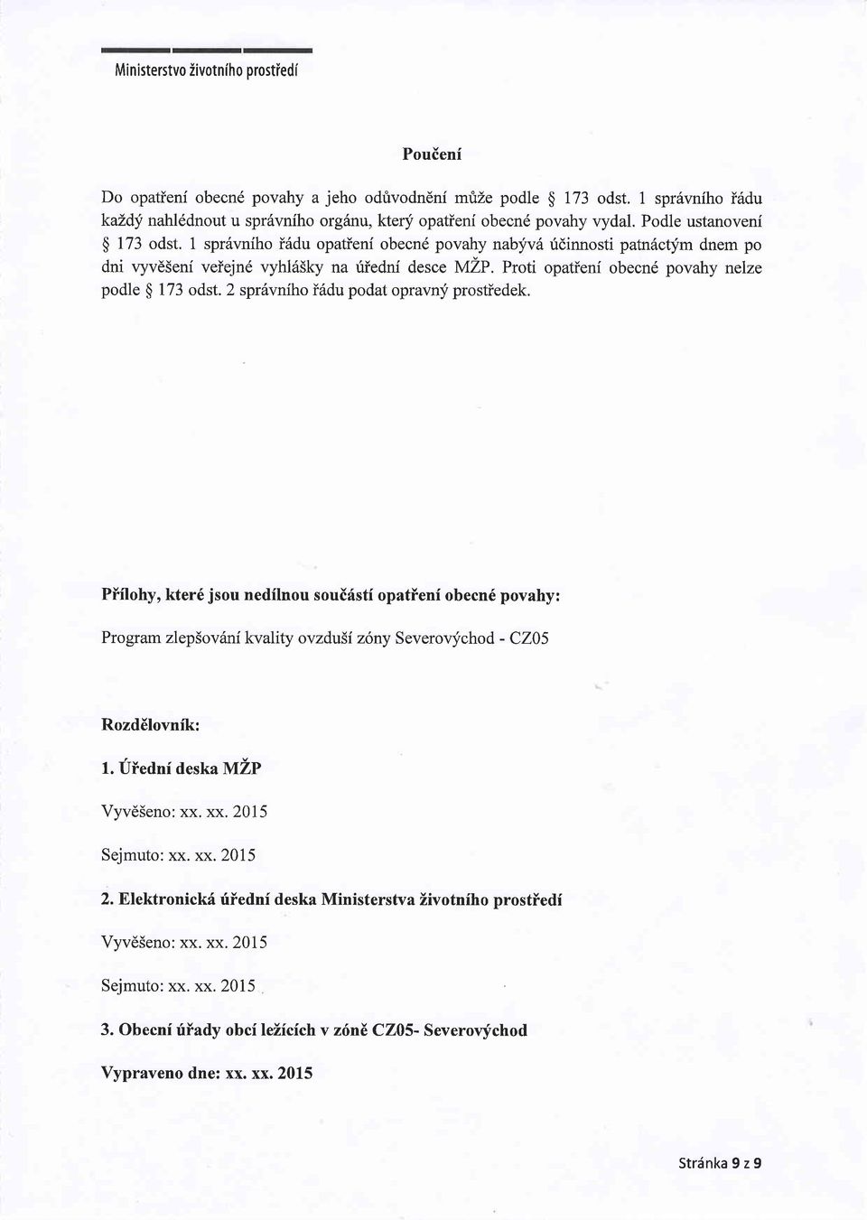 1 spr6vniho i6du opatieni obecn6 povahy nabyvd ridinnosti patndctym dnem po dni vyvdseni veiejn6 vyhls5ky na uiednf desce }y'rlp. Proti opatieni obecn6 povahy nelze podle $ 173 odst.
