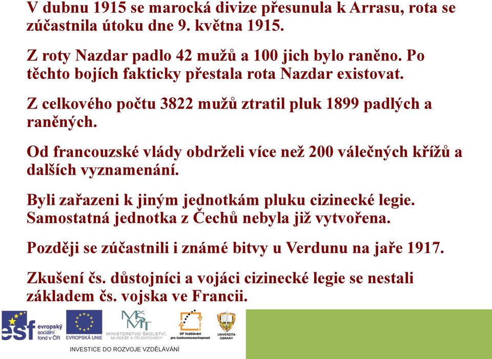 Od francouzské vlády obdrželi více než 200 válečných křížů a dalších vyznamenání. Byli zařazeni k jiným jednotkám pluku cizinecké legie.