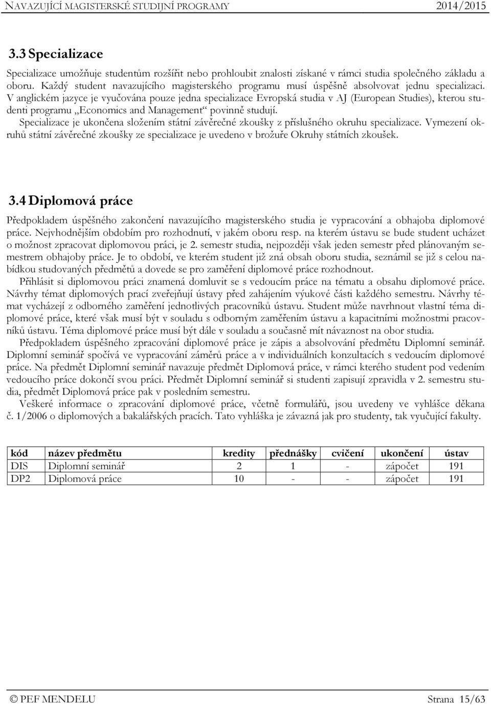 V anglickém jazyce je vyučována pouze jedna specializace Evropská studia v AJ (European Studies), kterou studenti programu Economics and Management povinně studují.