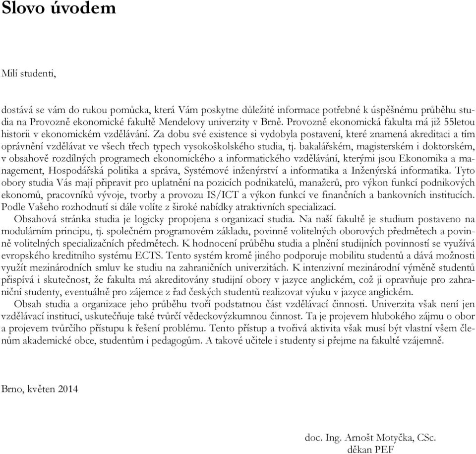 Za dobu své existence si vydobyla postavení, které znamená akreditaci a tím oprávnění vzdělávat ve všech třech typech vysokoškolského studia, tj.