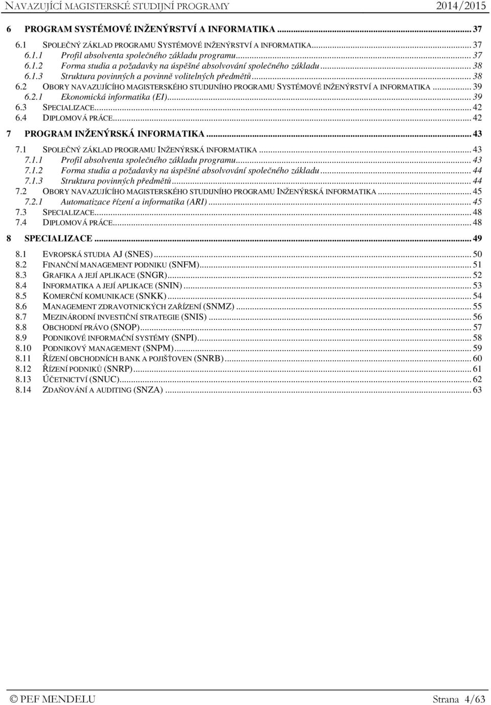 .. 39 6.3 SPECIALIZACE... 42 6.4 DIPLOMOVÁ PRÁCE... 42 7 PROGRAM INŽENÝRSKÁ INFORMATIKA... 43 7.1 SPOLEČNÝ ZÁKLAD PROGRAMU INŽENÝRSKÁ INFORMATIKA... 43 7.1.1 Profil absolventa společného základu programu.