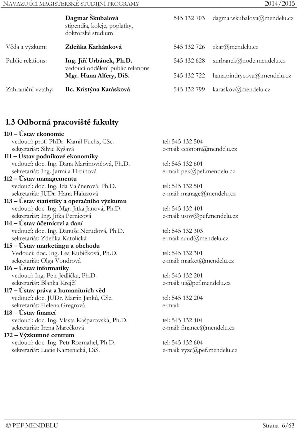 Kristýna Karásková 545 132 799 karaskov@mendelu.cz 1.3 Odborná pracoviště fakulty 110 Ústav ekonomie vedoucí: prof. PhDr. Kamil Fuchs, CSc.