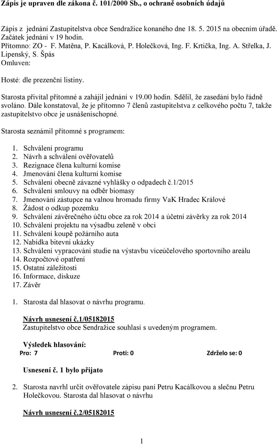 00 hodin. Sdělil, že zasedání bylo řádně svoláno. Dále konstatoval, že je přítomno 7 členů zastupitelstva z celkového počtu 7, takže zastupitelstvo obce je usnášeníschopné.