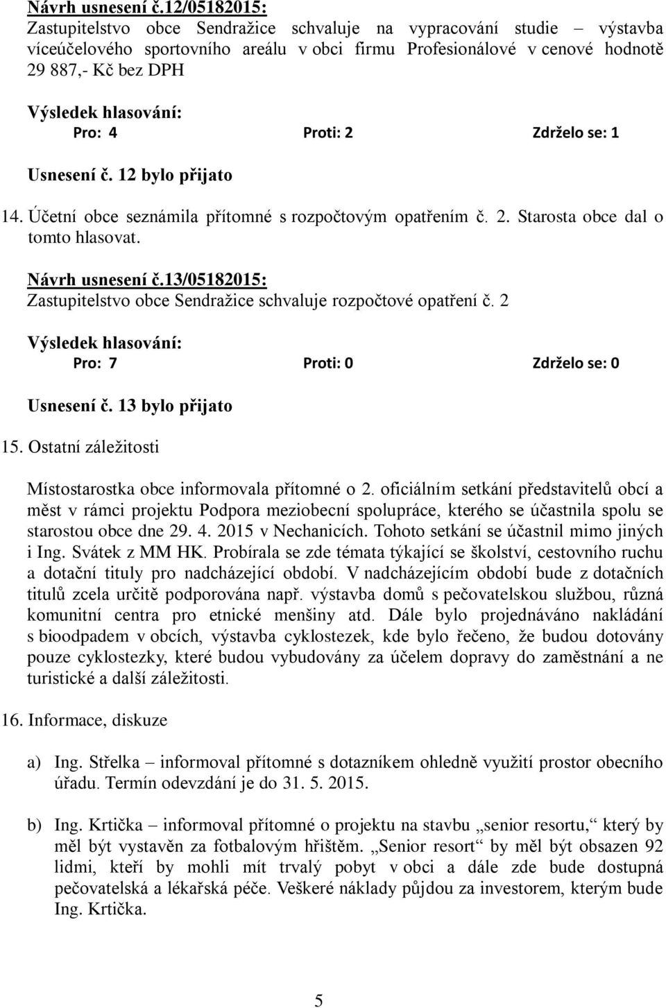 Zdrželo se: 1 Usnesení č. 12 bylo přijato 14. Účetní obce seznámila přítomné s rozpočtovým opatřením č. 2. Starosta obce dal o tomto hlasovat.