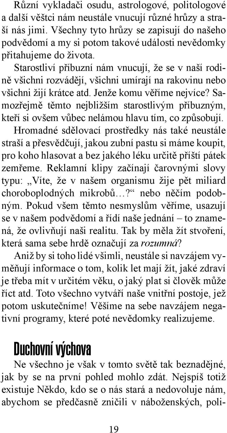 Starostliví příbuzní nám vnucují, že se v naší rodině všichni rozvádějí, všichni umírají na rakovinu nebo všichni žijí krátce atd. Jenže komu věříme nejvíce?