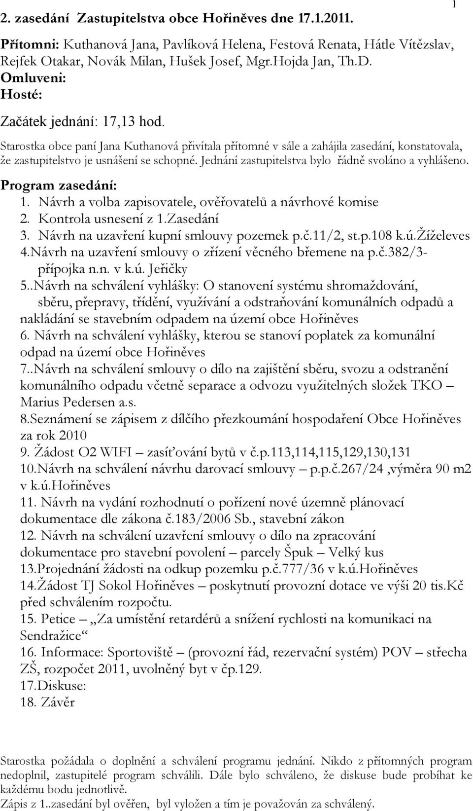 Jednání zastupitelstva bylo řádně svoláno a vyhlášeno. Program zasedání: 1. Návrh a volba zapisovatele, ověřovatelů a návrhové komise 2. Kontrola usnesení z 1.Zasedání 3.