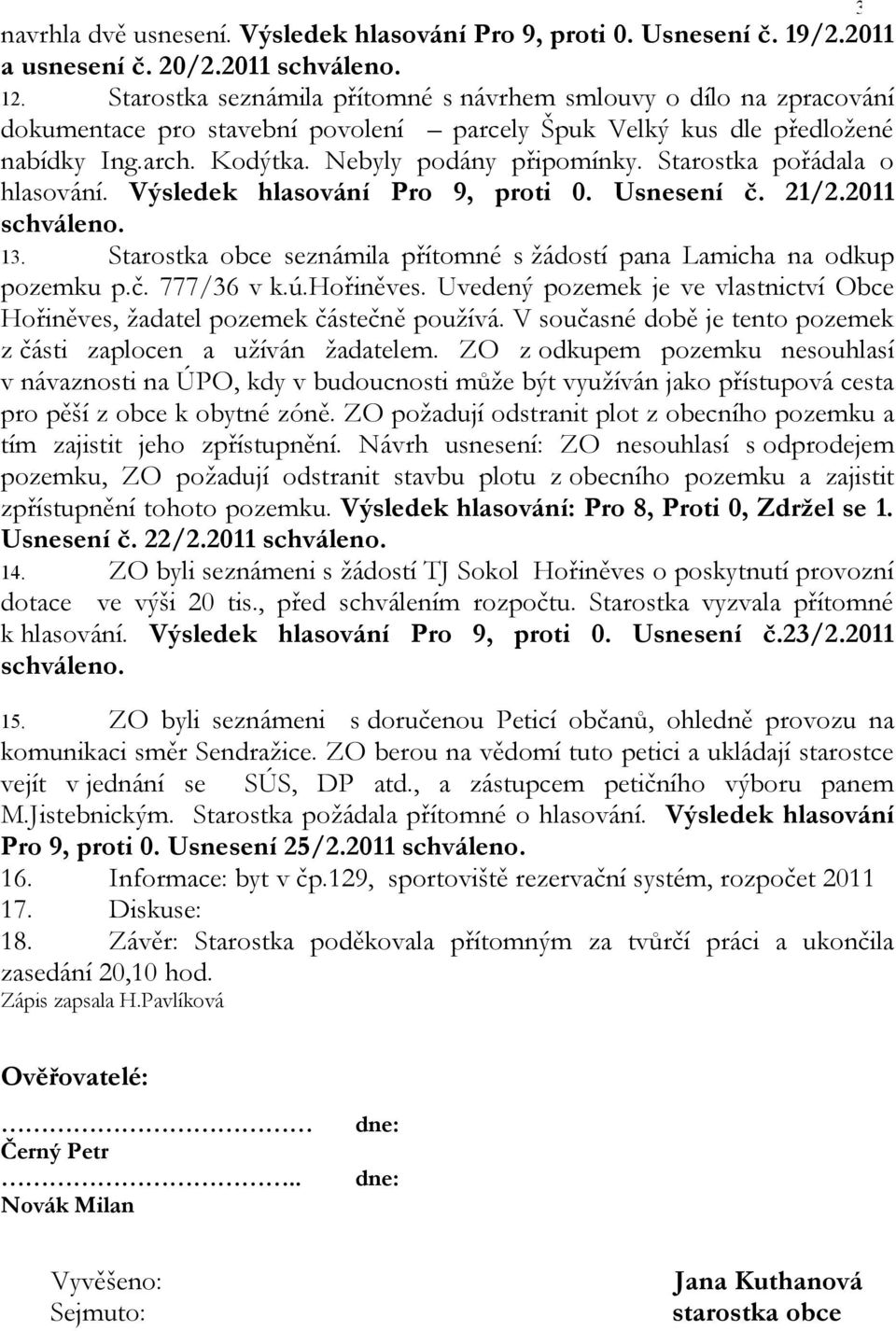 Starostka pořádala o hlasování. Výsledek hlasování Pro 9, proti 0. Usnesení č. 21/2.2011 13. Starostka obce seznámila přítomné s žádostí pana Lamicha na odkup pozemku p.č. 777/36 v k.ú.hořiněves.